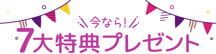 今なら！7大特典プレゼント